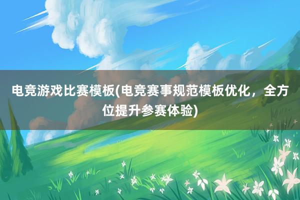 电竞游戏比赛模板(电竞赛事规范模板优化，全方位提升参赛体验)