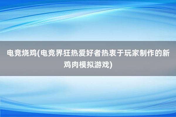 电竞烧鸡(电竞界狂热爱好者热衷于玩家制作的新鸡肉模拟游戏)