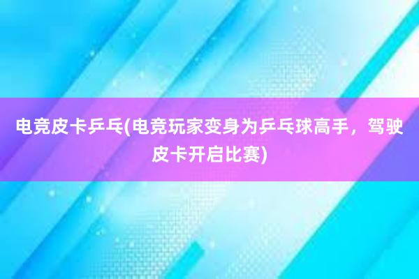 电竞皮卡乒乓(电竞玩家变身为乒乓球高手，驾驶皮卡开启比赛)