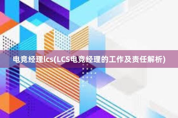 电竞经理lcs(LCS电竞经理的工作及责任解析)