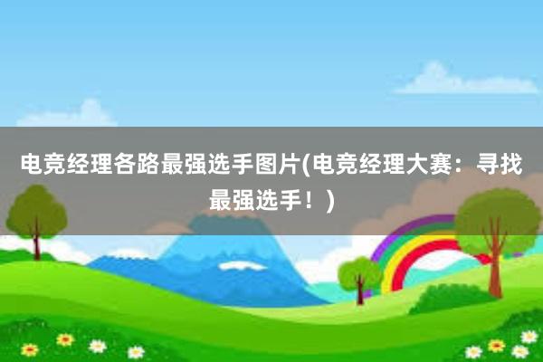 电竞经理各路最强选手图片(电竞经理大赛：寻找最强选手！)