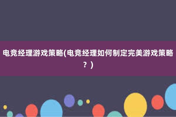 电竞经理游戏策略(电竞经理如何制定完美游戏策略？)