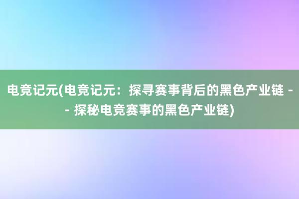 电竞记元(电竞记元：探寻赛事背后的黑色产业链 -- 探秘电竞赛事的黑色产业链)