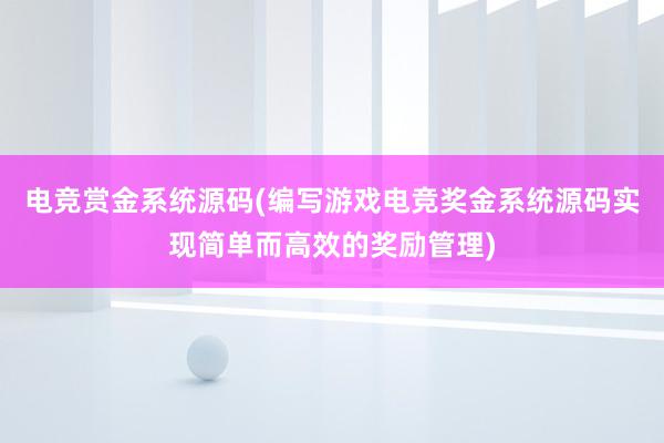 电竞赏金系统源码(编写游戏电竞奖金系统源码实现简单而高效的奖励管理)