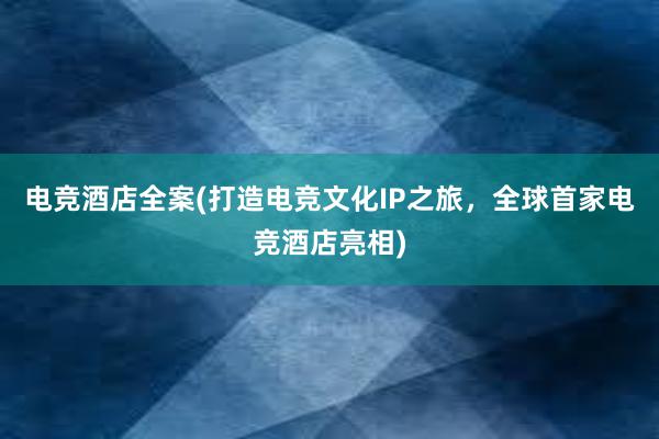 电竞酒店全案(打造电竞文化IP之旅，全球首家电竞酒店亮相)