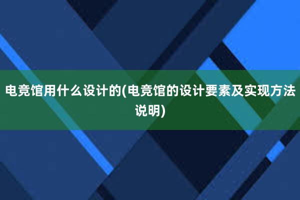 电竞馆用什么设计的(电竞馆的设计要素及实现方法说明)