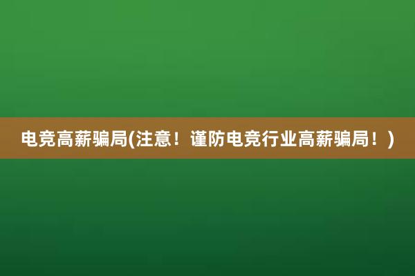 电竞高薪骗局(注意！谨防电竞行业高薪骗局！)