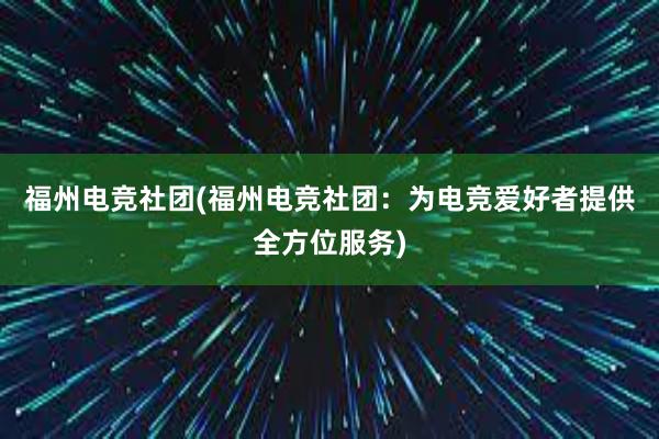 福州电竞社团(福州电竞社团：为电竞爱好者提供全方位服务)