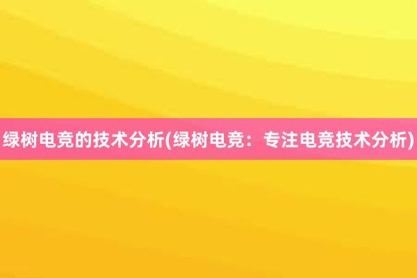 绿树电竞的技术分析(绿树电竞：专注电竞技术分析)