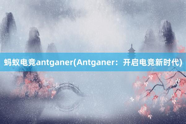 蚂蚁电竞antganer(Antganer：开启电竞新时代)