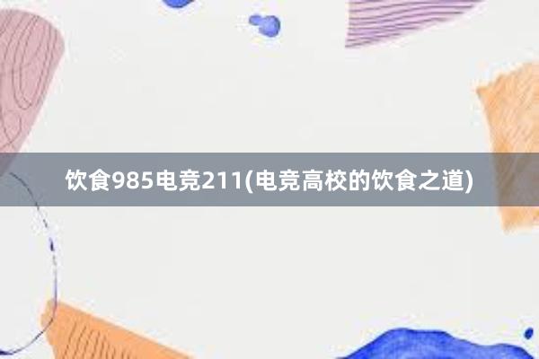 饮食985电竞211(电竞高校的饮食之道)