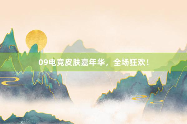 09电竞皮肤嘉年华，全场狂欢！