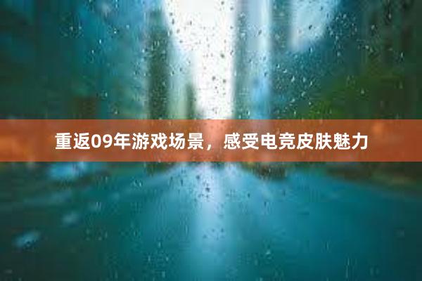 重返09年游戏场景，感受电竞皮肤魅力