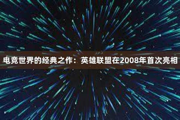 电竞世界的经典之作：英雄联盟在2008年首次亮相