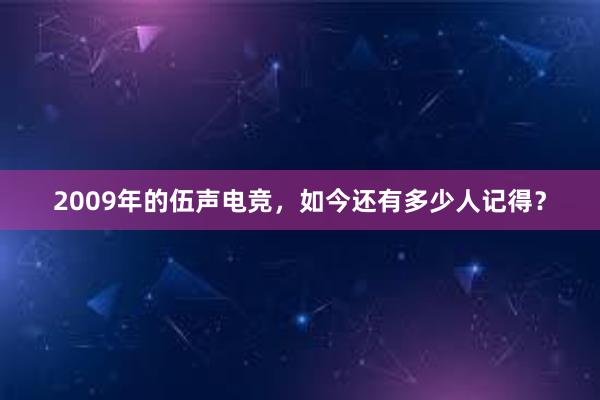 2009年的伍声电竞，如今还有多少人记得？