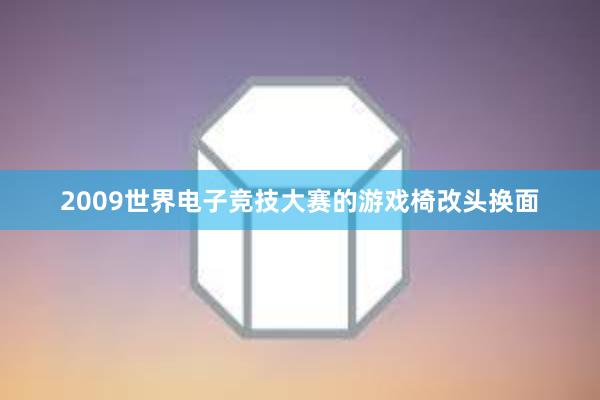 2009世界电子竞技大赛的游戏椅改头换面