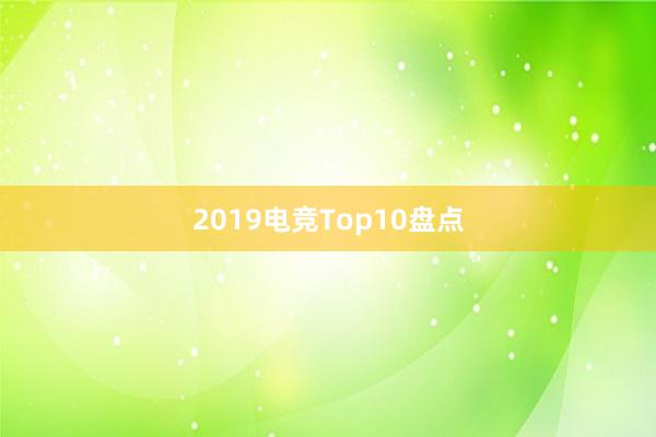 2019电竞Top10盘点