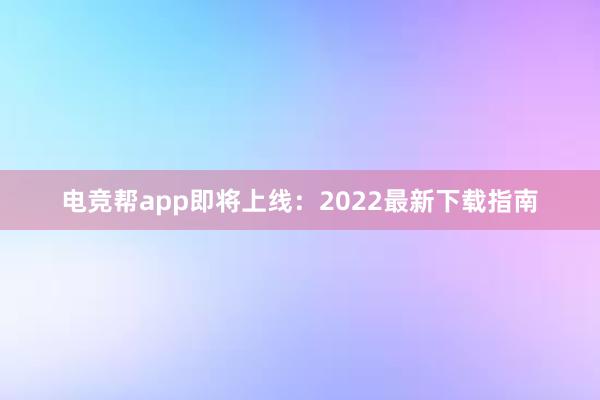 电竞帮app即将上线：2022最新下载指南