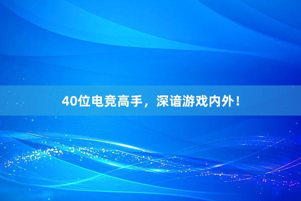 40位电竞高手，深谙游戏内外！