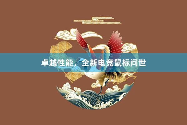 卓越性能，全新电竞鼠标问世