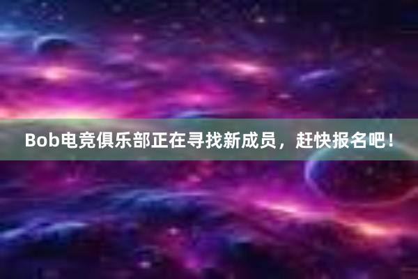 Bob电竞俱乐部正在寻找新成员，赶快报名吧！