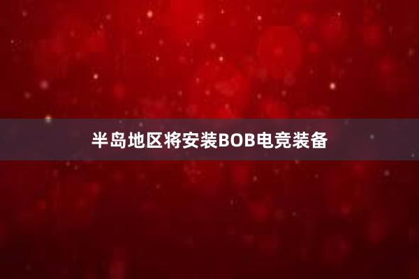 半岛地区将安装BOB电竞装备