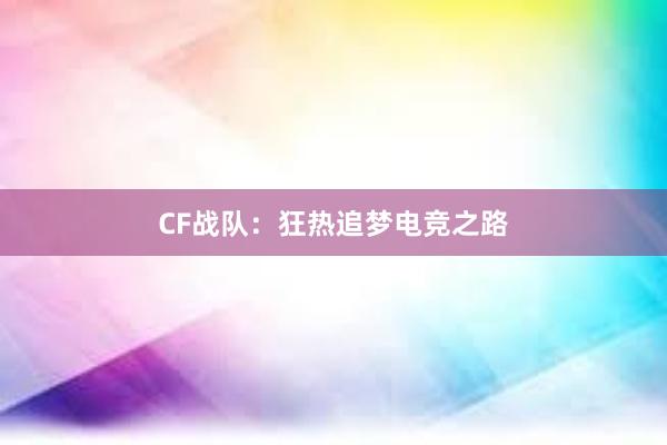 CF战队：狂热追梦电竞之路