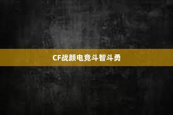 CF战颜电竞斗智斗勇