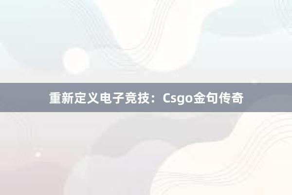 重新定义电子竞技：Csgo金句传奇