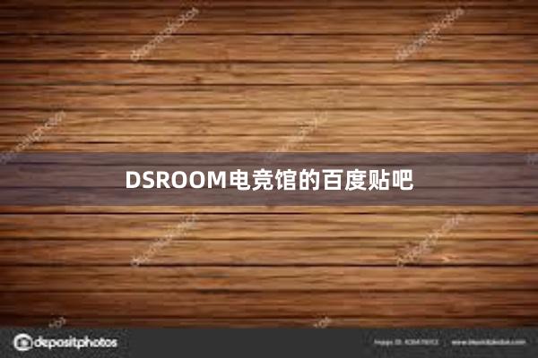 DSROOM电竞馆的百度贴吧