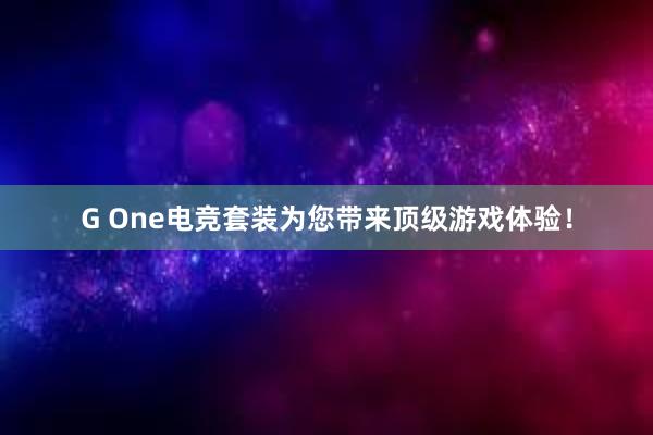 G One电竞套装为您带来顶级游戏体验！