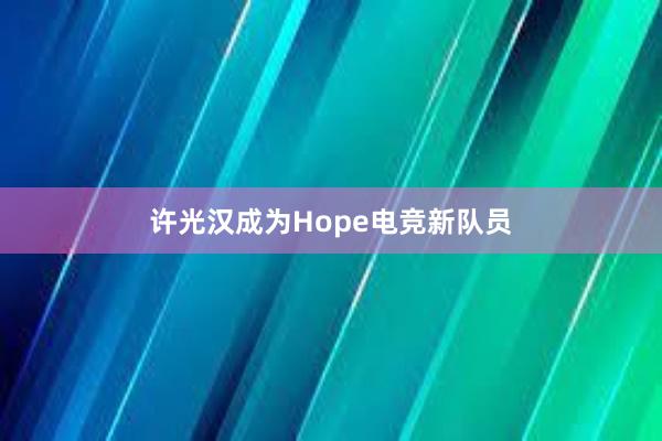 许光汉成为Hope电竞新队员