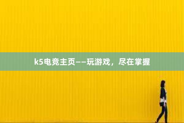 k5电竞主页——玩游戏，尽在掌握