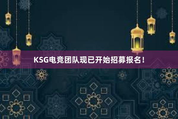 KSG电竞团队现已开始招募报名！