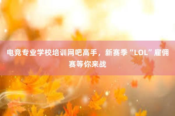 电竞专业学校培训网吧高手，新赛季“LOL”雇佣赛等你来战