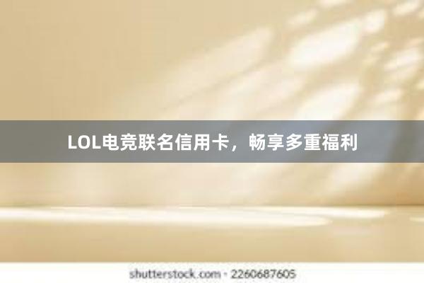 LOL电竞联名信用卡，畅享多重福利