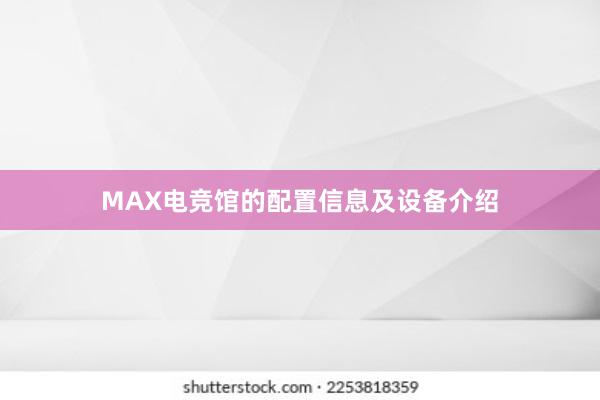 MAX电竞馆的配置信息及设备介绍