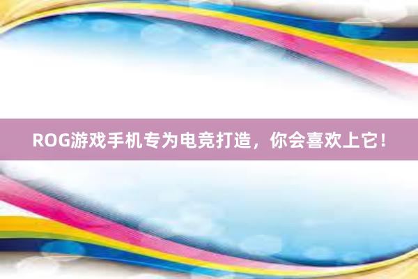 ROG游戏手机专为电竞打造，你会喜欢上它！