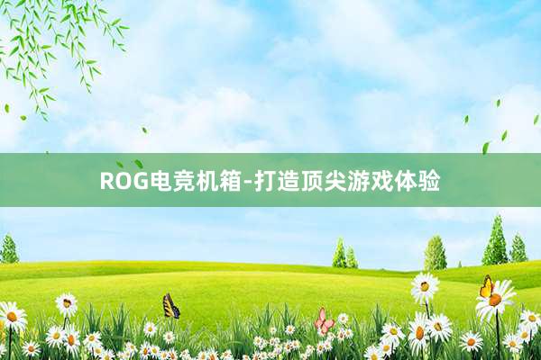 ROG电竞机箱-打造顶尖游戏体验