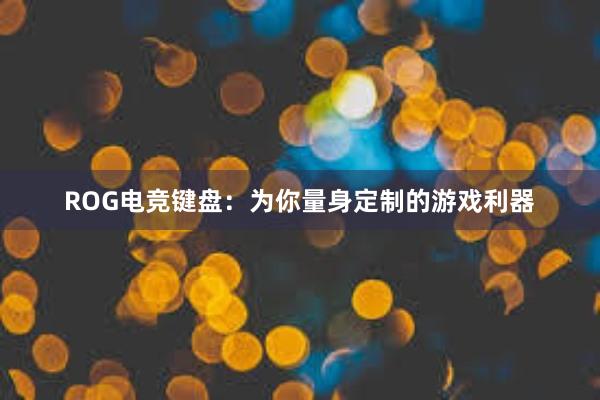 ROG电竞键盘：为你量身定制的游戏利器