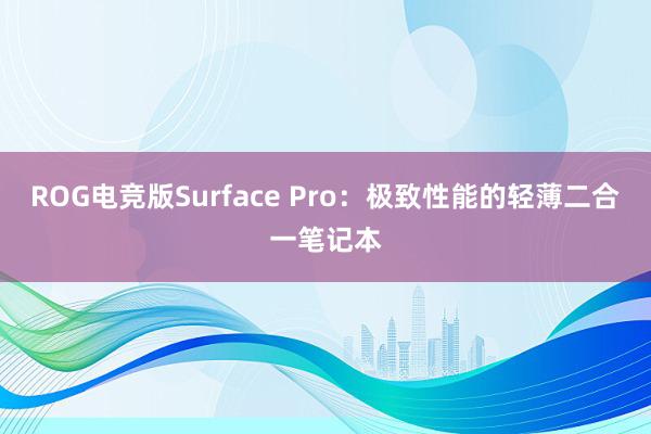 ROG电竞版Surface Pro：极致性能的轻薄二合一笔记本