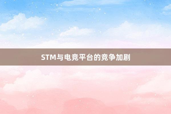 STM与电竞平台的竞争加剧