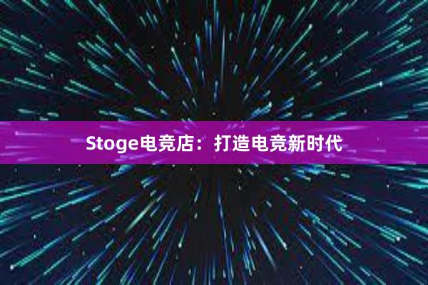 Stoge电竞店：打造电竞新时代