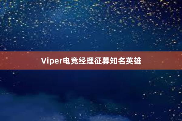 Viper电竞经理征募知名英雄