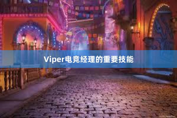 Viper电竞经理的重要技能