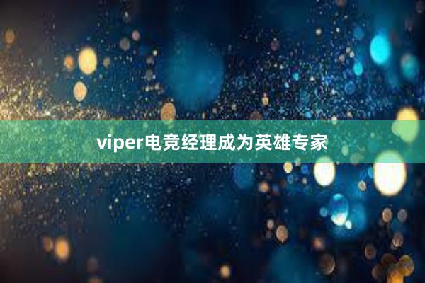 viper电竞经理成为英雄专家