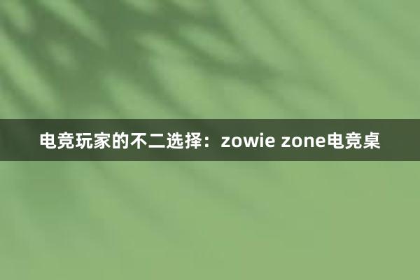 电竞玩家的不二选择：zowie zone电竞桌