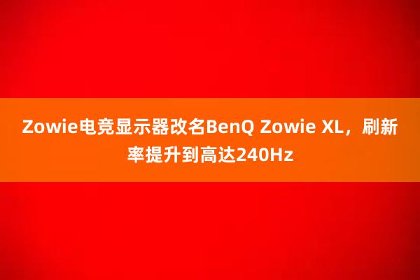 Zowie电竞显示器改名BenQ Zowie XL，刷新率提升到高达240Hz