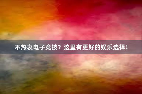 不热衷电子竞技？这里有更好的娱乐选择！