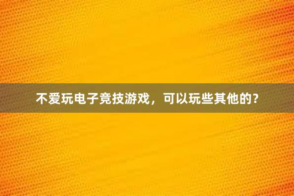 不爱玩电子竞技游戏，可以玩些其他的？